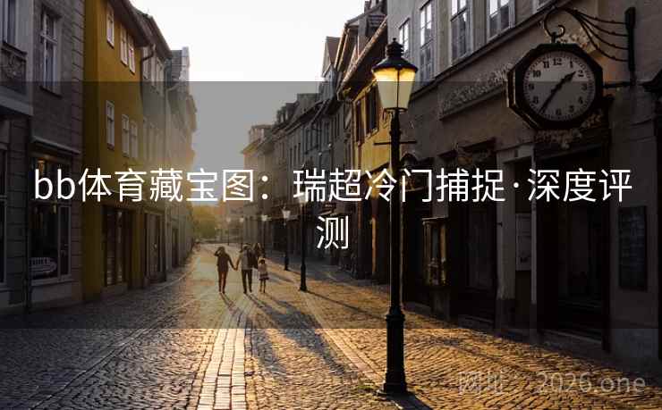 bb体育藏宝图:瑞超冷门捕捉·深度评测