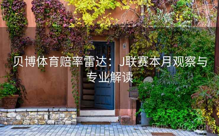 贝博体育赔率雷达:J联赛本月观察与专业解读