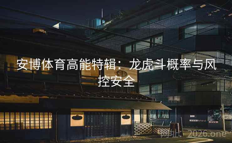 安博体育高能特辑：龙虎斗概率与风控安全