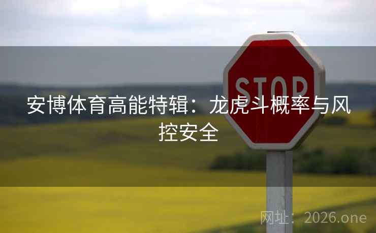 安博体育高能特辑:龙虎斗概率与风控安全
