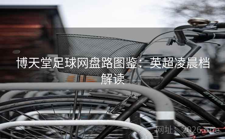 博天堂足球网盘路图鉴:英超凌晨档解读