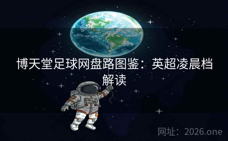 博天堂足球网盘路图鉴:英超凌晨档解读