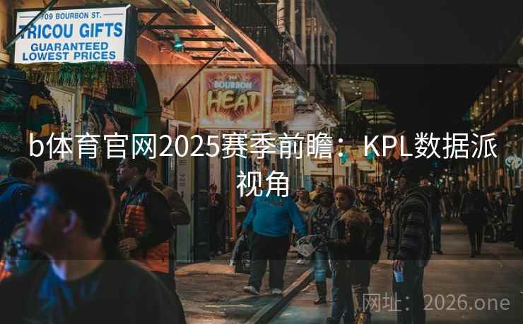 b体育官网2025赛季前瞻：KPL数据派视角