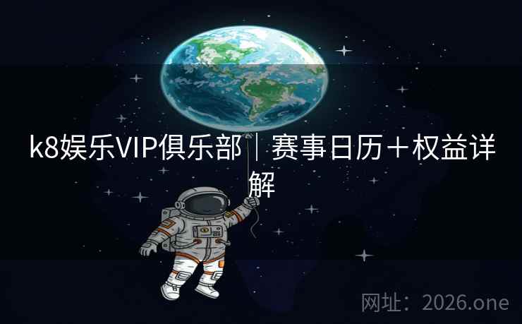 k8娱乐VIP俱乐部|赛事日历+权益详解