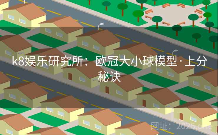 k8娱乐研究所：欧冠大小球模型·上分秘诀