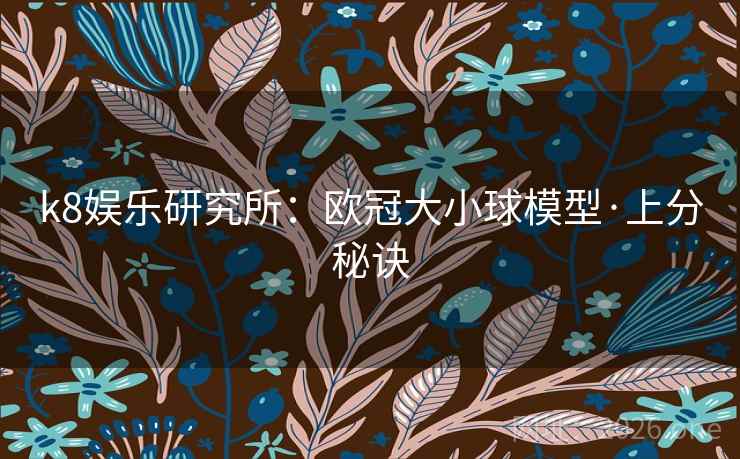 k8娱乐研究所:欧冠大小球模型·上分秘诀