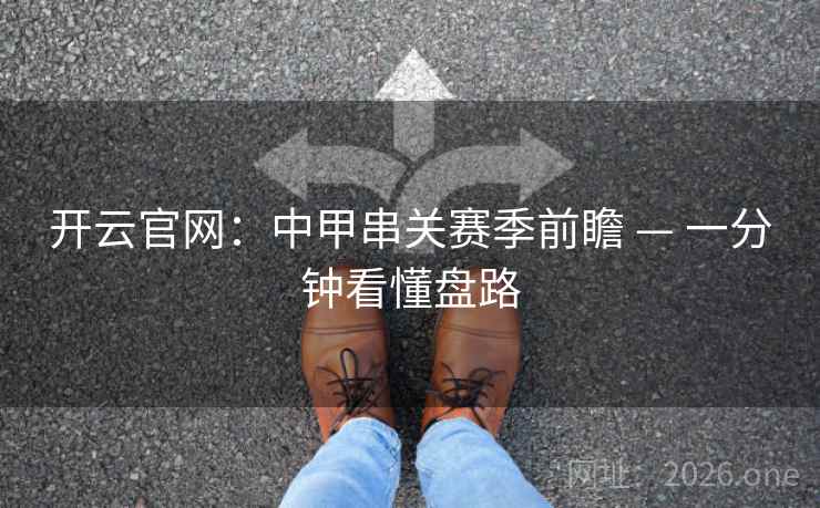 开云官网:中甲串关赛季前瞻 — 一分钟看懂盘路