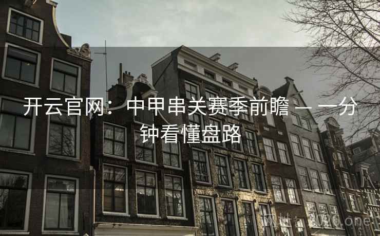 开云官网:中甲串关赛季前瞻 — 一分钟看懂盘路