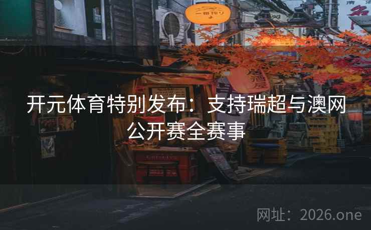 开元体育特别发布:支持瑞超与澳网公开赛全赛事