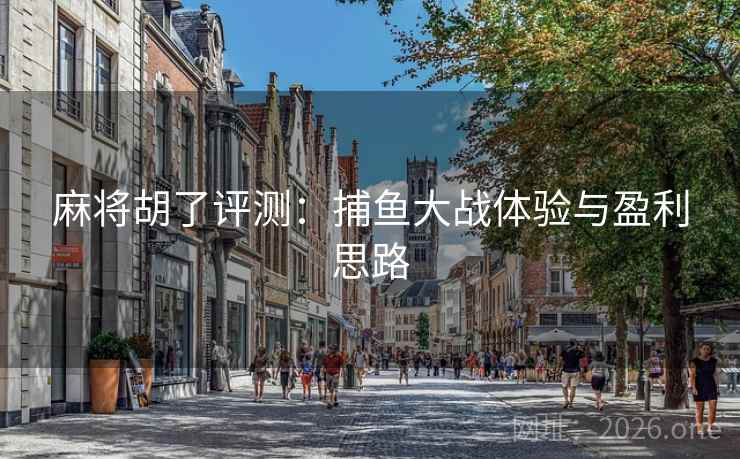 麻将胡了评测:捕鱼大战体验与盈利思路