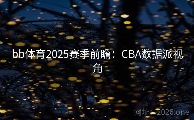 bb体育2025赛季前瞻:CBA数据派视角