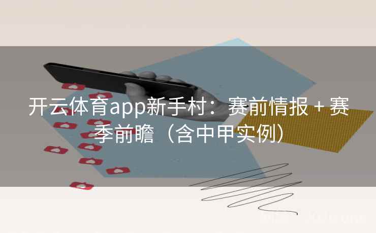 开云体育app新手村:赛前情报 + 赛季前瞻(含中甲实例)