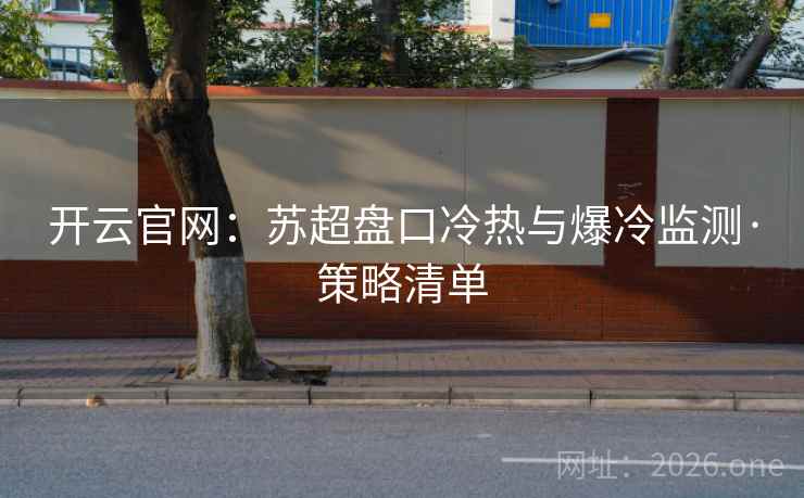 开云官网:苏超盘口冷热与爆冷监测·策略清单