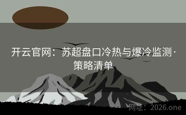开云官网:苏超盘口冷热与爆冷监测·策略清单