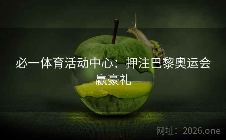 必一体育活动中心:押注巴黎奥运会赢豪礼
