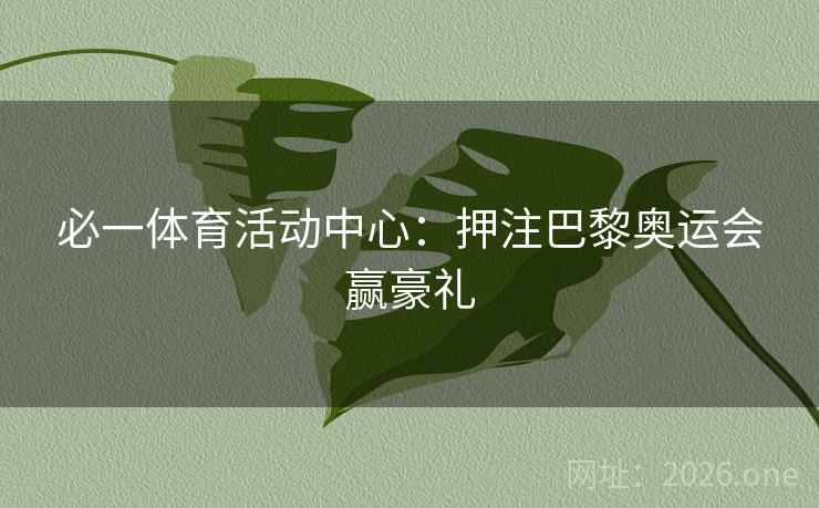 详细阅读:必一体育活动中心:押注巴黎奥运会赢豪礼 必一体育活动中心:押注巴黎奥运会赢豪礼