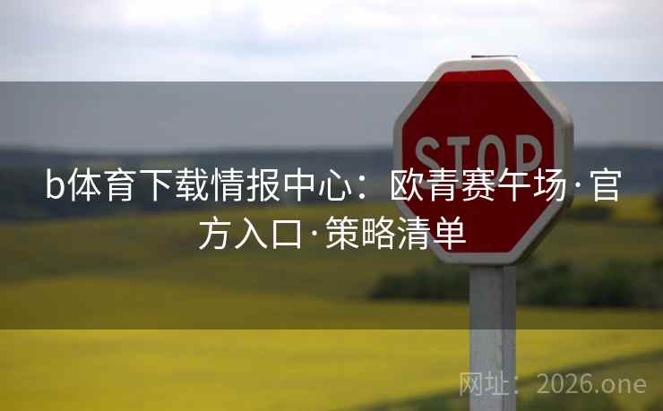 详细阅读:b体育下载情报中心:欧青赛午场·官方入口·策略清单 b体育下载情报中心:欧青赛午场·官方入口·策略清单