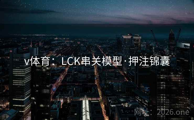 详细阅读:v体育:LCK串关模型·押注锦囊 v体育:LCK串关模型·押注锦囊