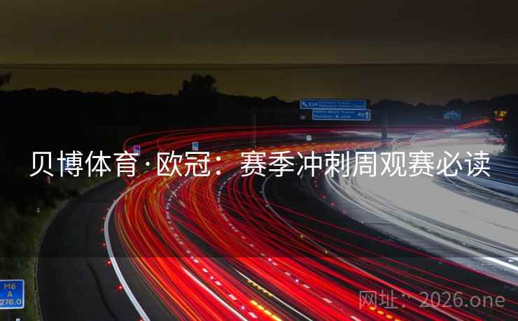 详细阅读:贝博体育·欧冠:赛季冲刺周观赛必读 贝博体育·欧冠:赛季冲刺周观赛必读