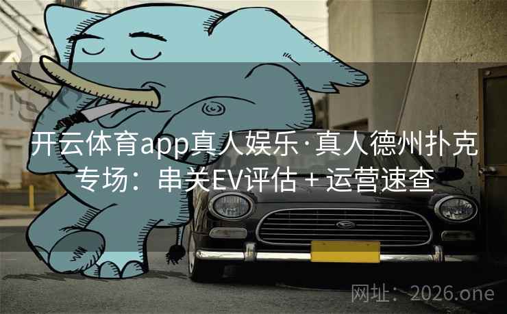 开云体育app真人娱乐·真人德州扑克专场:串关EV评估 + 运营速查