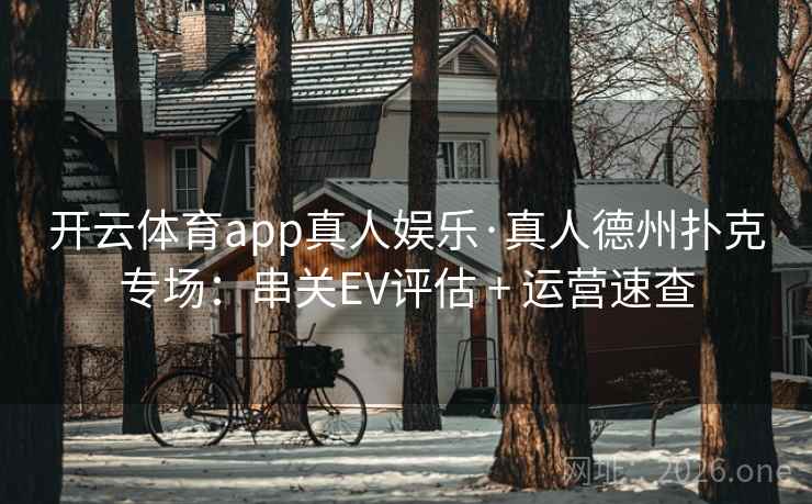 开云体育app真人娱乐·真人德州扑克专场:串关EV评估 + 运营速查
