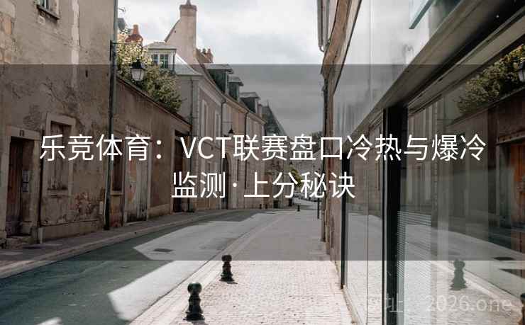 详细阅读:乐竞体育:VCT联赛盘口冷热与爆冷监测·上分秘诀 乐竞体育:VCT联赛盘口冷热与爆冷监测·上分秘诀