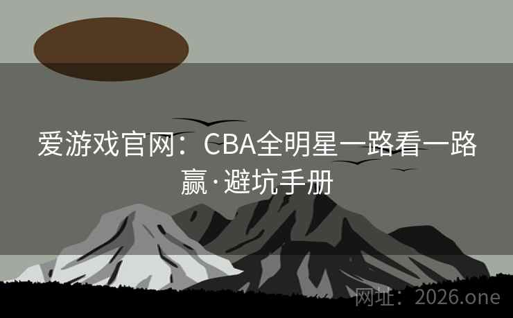 爱游戏官网:CBA全明星一路看一路赢·避坑手册