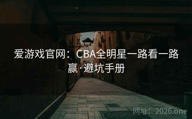爱游戏官网:CBA全明星一路看一路赢·避坑手册