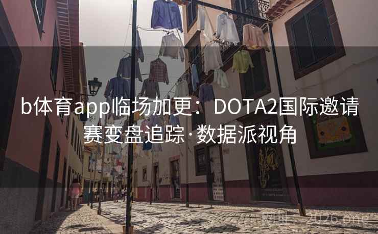 b体育app临场加更:DOTA2国际邀请赛变盘追踪·数据派视角