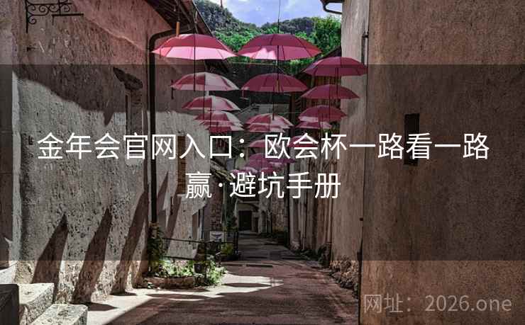 详细阅读:金年会官网入口:欧会杯一路看一路赢·避坑手册 金年会官网入口:欧会杯一路看一路赢·避坑手册