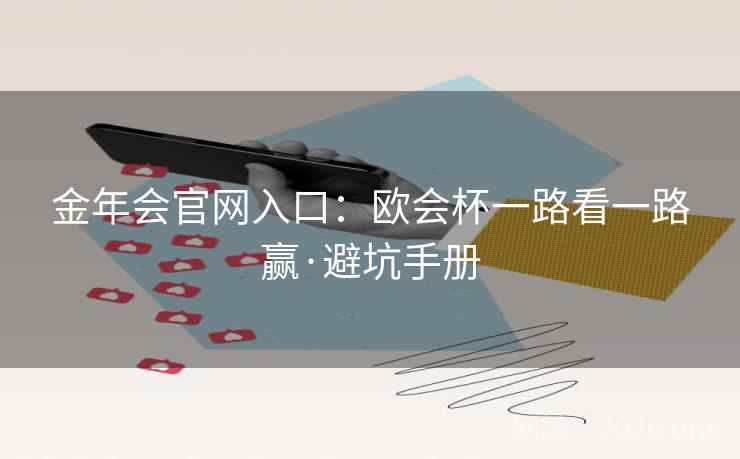 金年会官网入口:欧会杯一路看一路赢·避坑手册