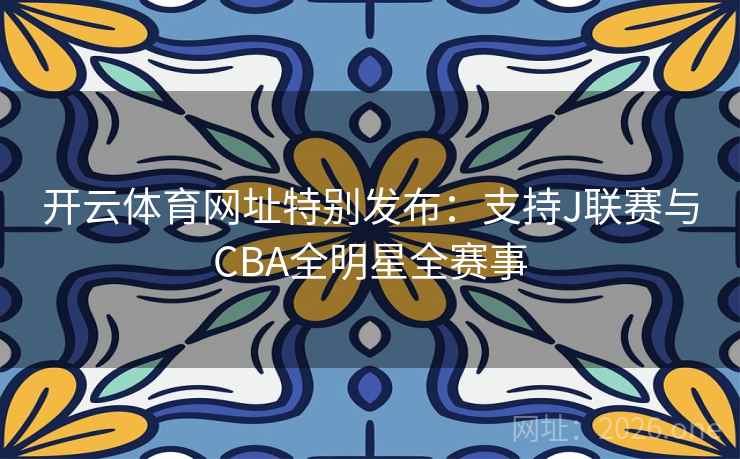 开云体育网址特别发布:支持J联赛与CBA全明星全赛事