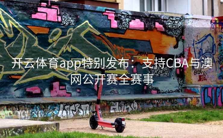 详细阅读:开云体育app特别发布:支持CBA与澳网公开赛全赛事 开云体育app特别发布:支持CBA与澳网公开赛全赛事