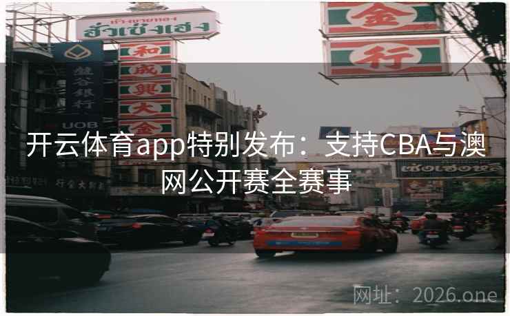 开云体育app特别发布:支持CBA与澳网公开赛全赛事