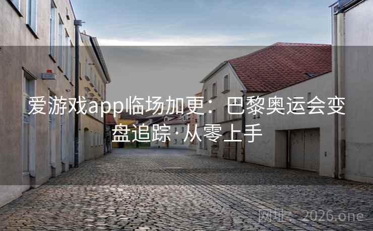 详细阅读:爱游戏app临场加更:巴黎奥运会变盘追踪·从零上手 爱游戏app临场加更:巴黎奥运会变盘追踪·从零上手