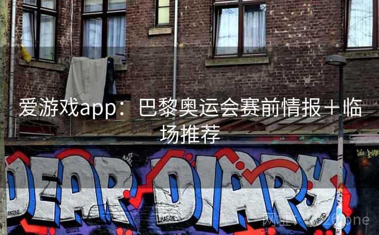 爱游戏app:巴黎奥运会赛前情报+临场推荐