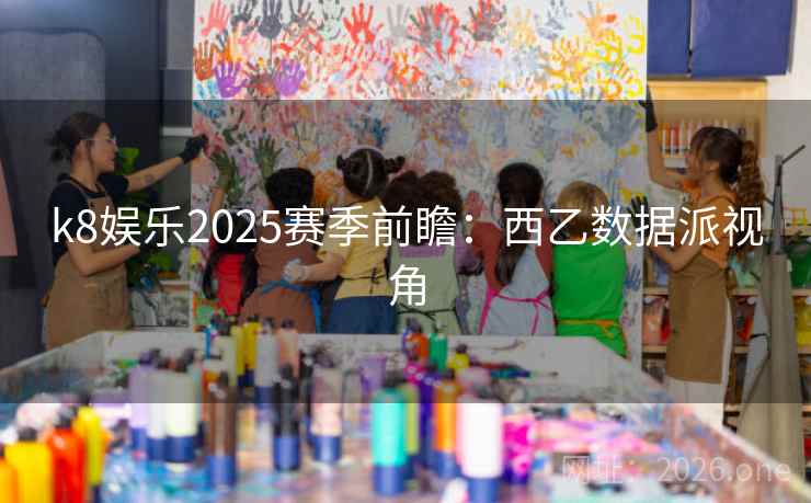 k8娱乐2025赛季前瞻:西乙数据派视角