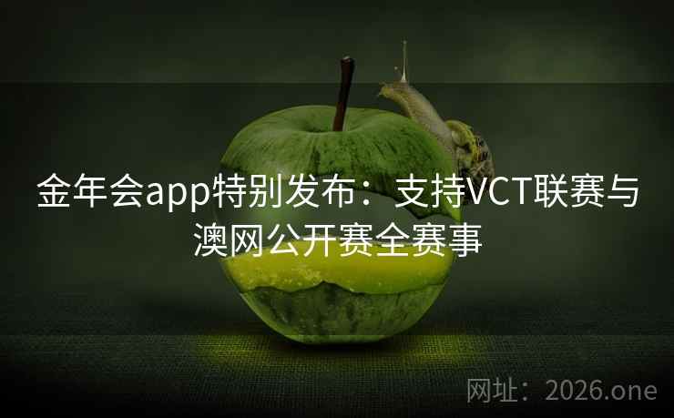 详细阅读:金年会app特别发布:支持VCT联赛与澳网公开赛全赛事 金年会app特别发布:支持VCT联赛与澳网公开赛全赛事