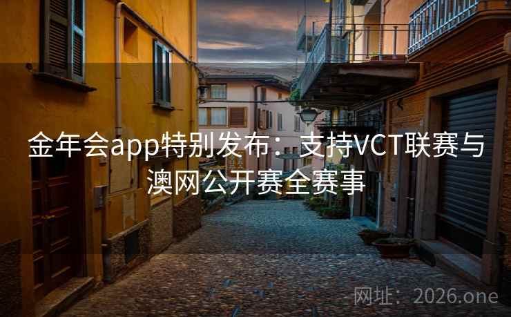 金年会app特别发布:支持VCT联赛与澳网公开赛全赛事