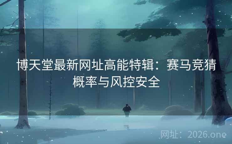 博天堂最新网址高能特辑:赛马竞猜概率与风控安全