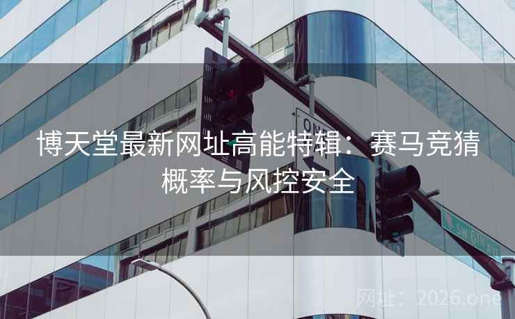 博天堂最新网址高能特辑:赛马竞猜概率与风控安全