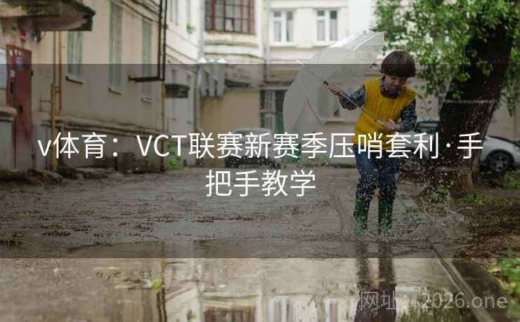 v体育:VCT联赛新赛季压哨套利·手把手教学