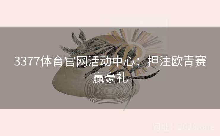 3377体育官网活动中心:押注欧青赛赢豪礼
