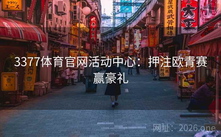 3377体育官网活动中心:押注欧青赛赢豪礼