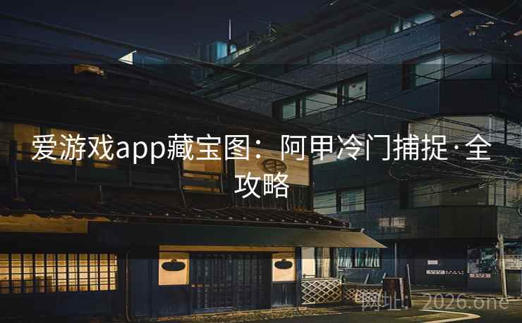 详细阅读:爱游戏app藏宝图:阿甲冷门捕捉·全攻略 爱游戏app藏宝图:阿甲冷门捕捉·全攻略