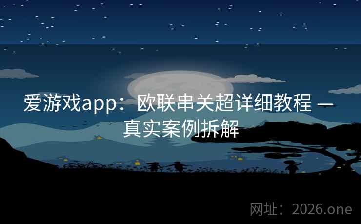 详细阅读:爱游戏app:欧联串关超详细教程 — 真实案例拆解 爱游戏app:欧联串关超详细教程 — 真实案例拆解