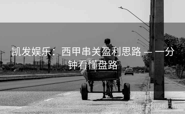 凯发娱乐:西甲串关盈利思路 — 一分钟看懂盘路 凯发娱乐:西甲串关盈利思路 — 一分钟看懂盘路