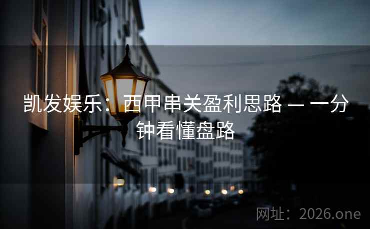 凯发娱乐:西甲串关盈利思路 — 一分钟看懂盘路 凯发娱乐:西甲串关盈利思路 — 一分钟看懂盘路