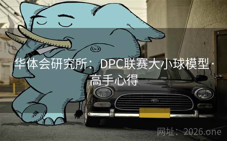 华体会研究所:DPC联赛大小球模型·高手心得