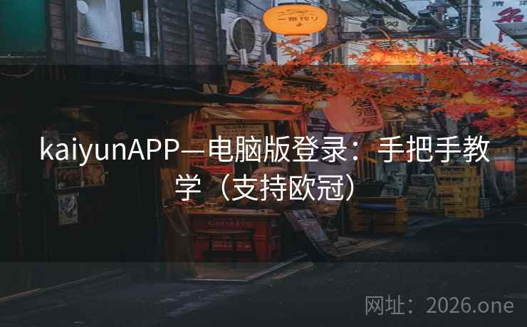 kaiyunAPP—电脑版登录：手把手教学（支持欧冠）
